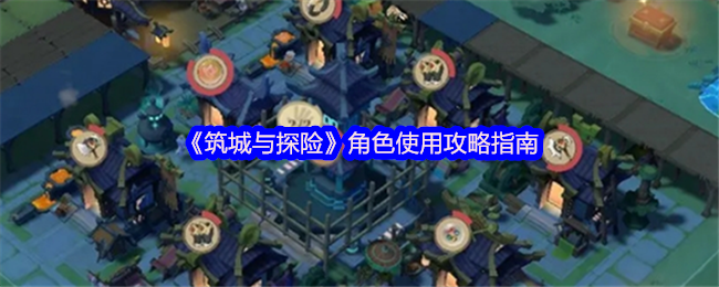 《筑城与探险》角色使用策略指南