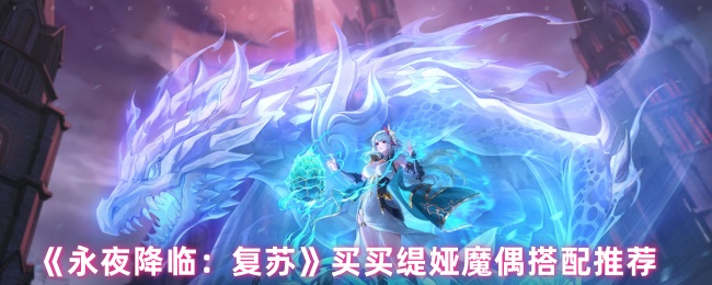 《永夜降临：复苏》买买缇娅魔偶搭配推荐