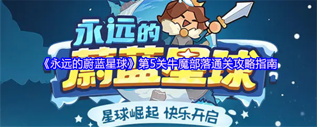《永远的蔚蓝星球》第5关牛魔部落通关攻略指南