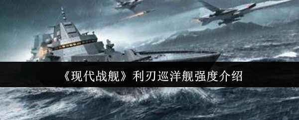 《现代战舰》利刃巡洋舰强度介绍