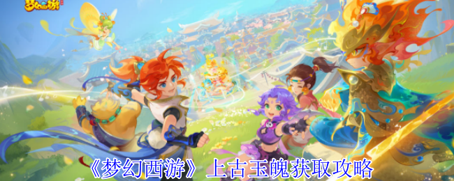 《梦幻西游》上古玉魄获取攻略