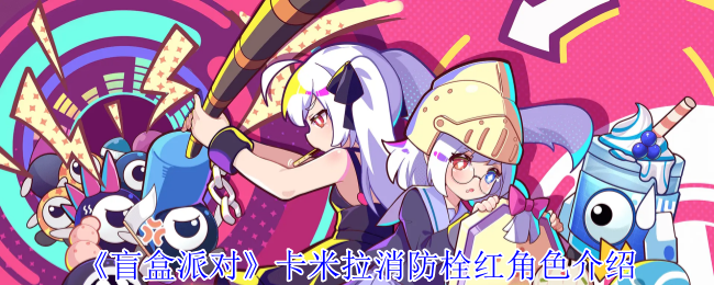 《盲盒派对》卡米拉消防栓红角色介绍