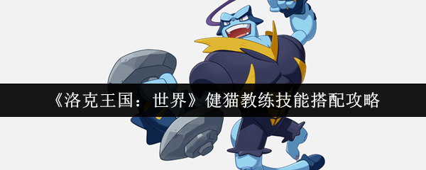 《洛克王国：世界》健猫教练技能搭配攻略