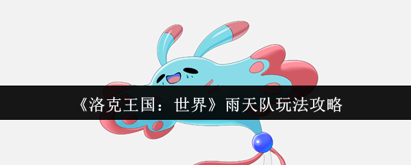 《洛克王国：世界》雨天队玩法攻略