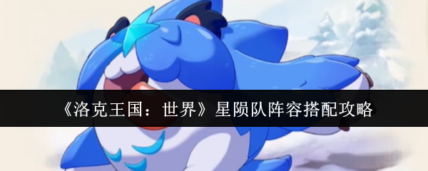 《洛克王国：世界》星陨队阵容搭配攻略