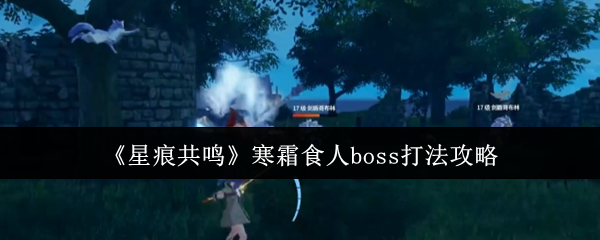 《星痕共鸣》寒霜食人boss打法攻略