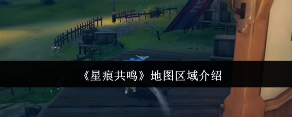《星痕共鸣》地图区域介绍