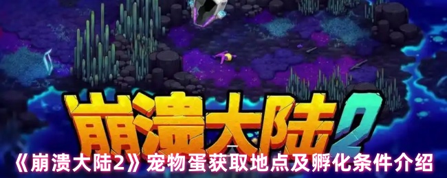 《崩溃大陆2》宠物蛋获取地点及孵化条件介绍