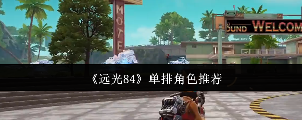 《远光84》单排角色推荐