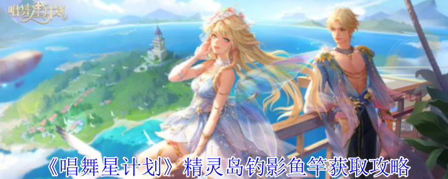 《唱舞星计划》精灵岛钓影鱼竿获取攻略
