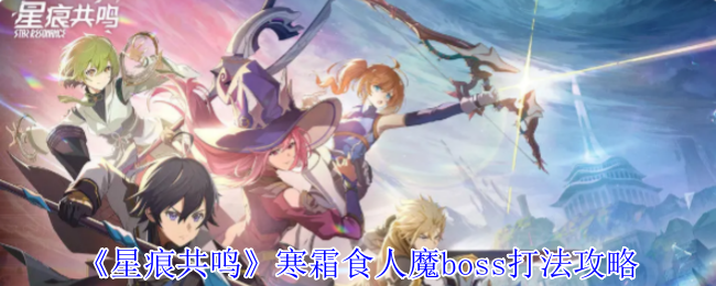 《星痕共鸣》寒霜食人魔boss打法攻略