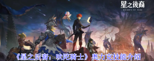 《星之后裔：吠陀骑士》奥力克技能介绍