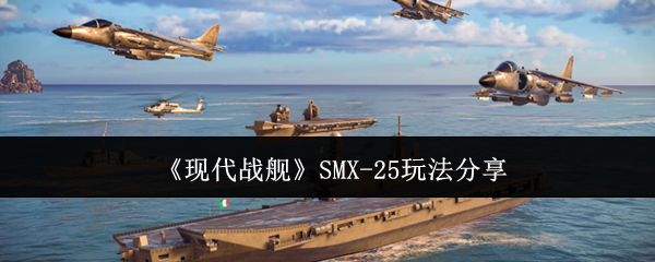 《现代战舰》SMX-25玩法分享