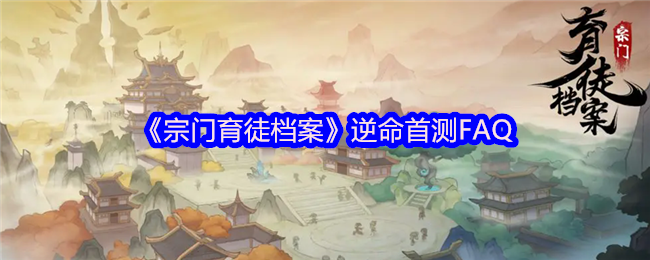 《宗门育徒档案》逆命首测FAQ