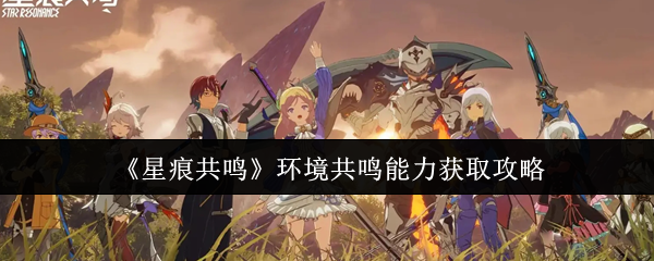 《星痕共鸣》环境共鸣能力获取攻略