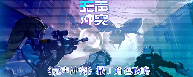 《无声冲突》撒丁角色攻略