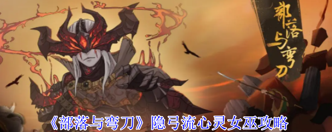《部落与弯刀》隐弓流心灵女巫攻略