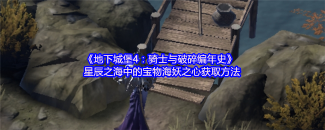 《地下城堡4：骑士与破碎编年史》星辰之海中的宝物海妖之心获取方法