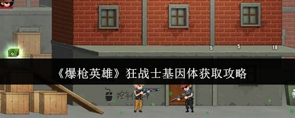 《爆枪英雄》狂战士基因体获取攻略
