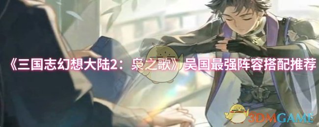 《三国志幻想大陆2：枭之歌》吴国最强阵容搭配推荐