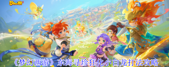 《梦幻西游》东海寻珍狂化小白龙打法攻略