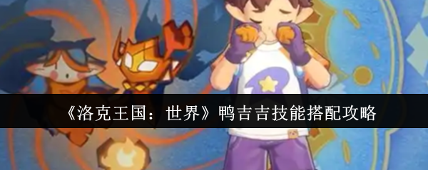 《洛克王国：世界》鸭吉吉技能搭配攻略